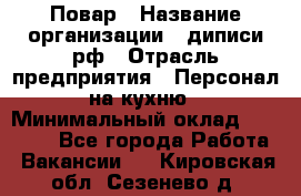 Повар › Название организации ­ диписи.рф › Отрасль предприятия ­ Персонал на кухню › Минимальный оклад ­ 23 000 - Все города Работа » Вакансии   . Кировская обл.,Сезенево д.